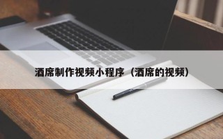 三沙酒席制作视频小程序（酒席的视频）