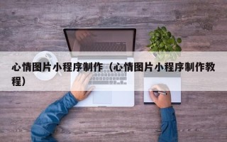 三沙心情图片小程序制作（心情图片小程序制作教程）