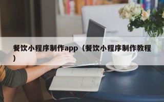 三沙餐饮小程序制作app（餐饮小程序制作教程）
