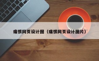 三沙痛恨网页设计图（痛恨网页设计图片）