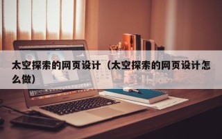 三沙太空探索的网页设计（太空探索的网页设计怎么做）