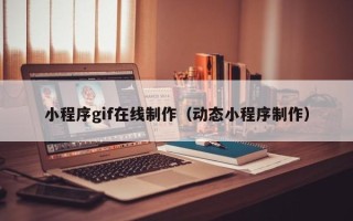 三沙小程序gif在线制作（动态小程序制作）
