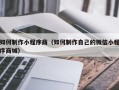 三沙如何制作小程序商（如何制作自己的微信小程序商城）