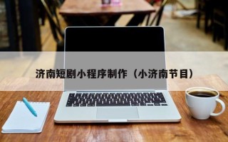 三沙济南短剧小程序制作（小济南节目）