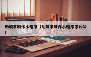 三沙动漫字制作小程序（动漫字制作小程序怎么做）